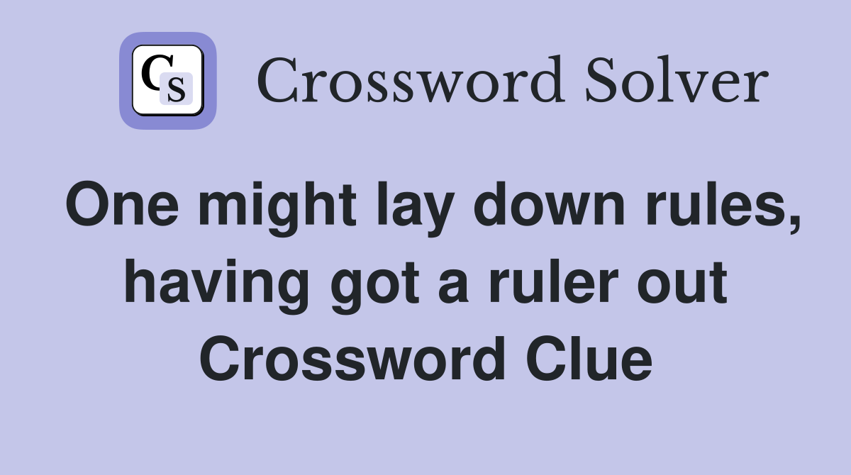 One might lay down rules, having got a ruler out Crossword Clue
